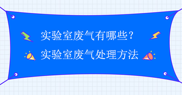 實驗室廢氣有哪些？實驗室廢氣處理常用方法