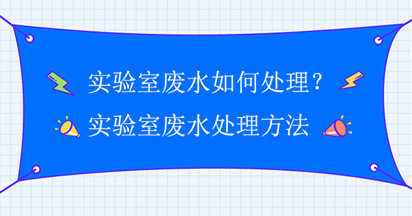 實驗室廢水如何處理？實驗室廢水處理方法