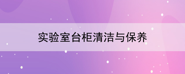 實驗室台櫃廠家：實驗室台櫃清潔與保養