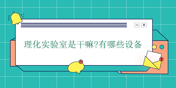 理化實驗室是幹嘛？有哪些設備