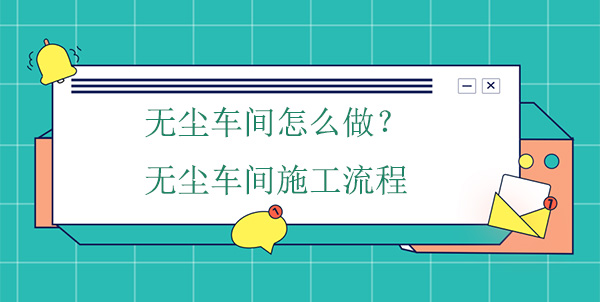 無塵車間怎麽做？無塵車間施工流程
